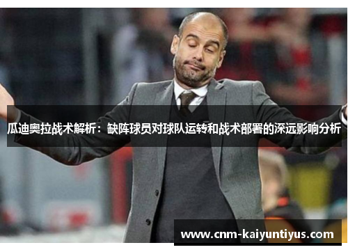 瓜迪奥拉战术解析：缺阵球员对球队运转和战术部署的深远影响分析