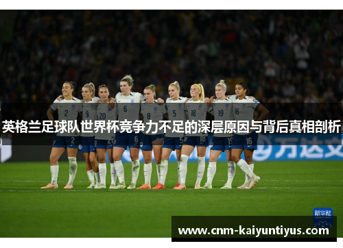英格兰足球队世界杯竞争力不足的深层原因与背后真相剖析