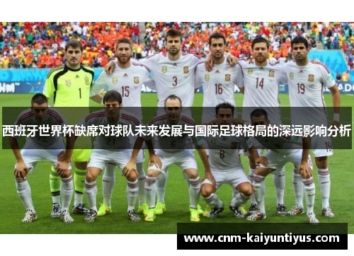 西班牙世界杯缺席对球队未来发展与国际足球格局的深远影响分析