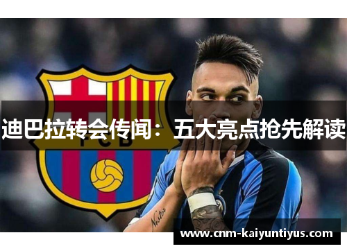 迪巴拉转会传闻：五大亮点抢先解读