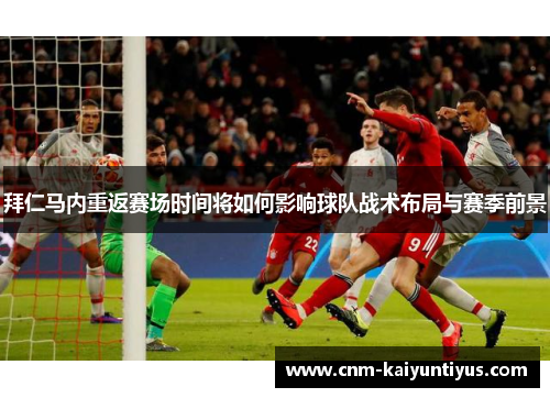 拜仁马内重返赛场时间将如何影响球队战术布局与赛季前景