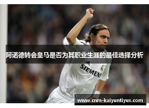 阿诺德转会皇马是否为其职业生涯的最佳选择分析