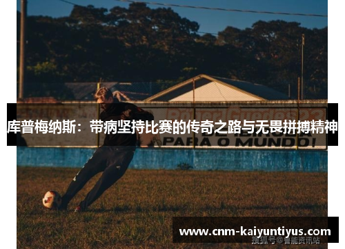 库普梅纳斯：带病坚持比赛的传奇之路与无畏拼搏精神