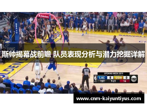 斯帅揭幕战前瞻 队员表现分析与潜力挖掘详解