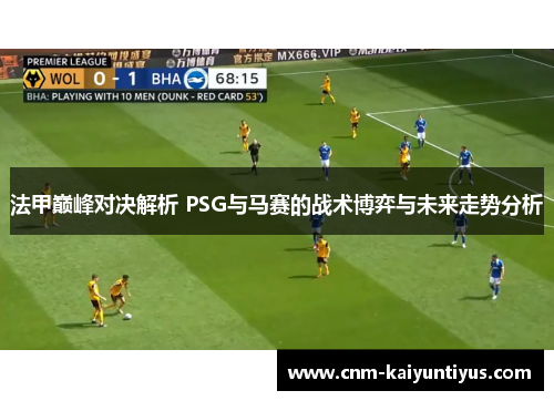法甲巅峰对决解析 PSG与马赛的战术博弈与未来走势分析