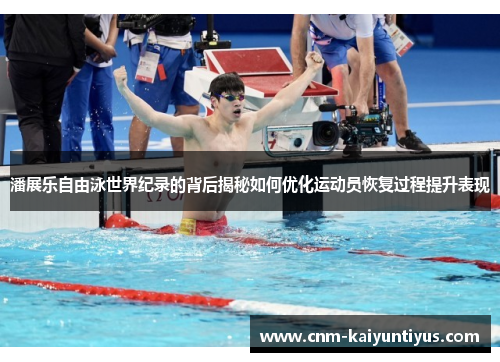 潘展乐自由泳世界纪录的背后揭秘如何优化运动员恢复过程提升表现