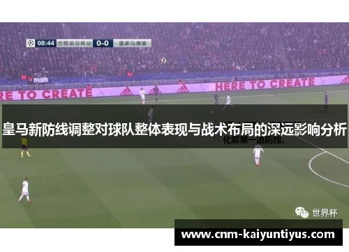 皇马新防线调整对球队整体表现与战术布局的深远影响分析