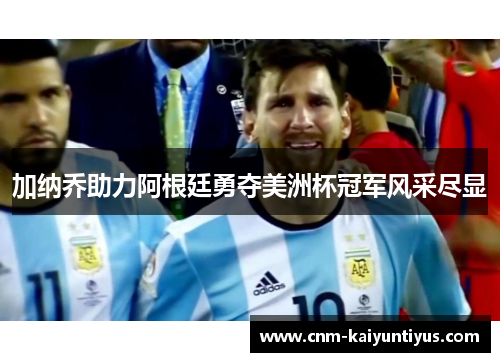 加纳乔助力阿根廷勇夺美洲杯冠军风采尽显