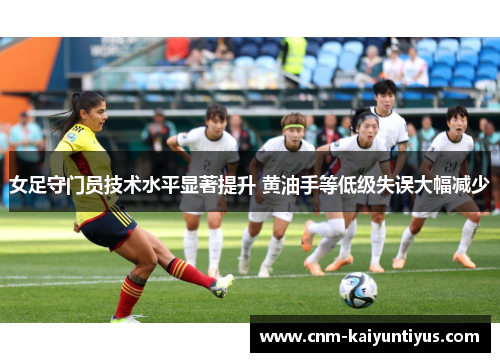 女足守门员技术水平显著提升 黄油手等低级失误大幅减少