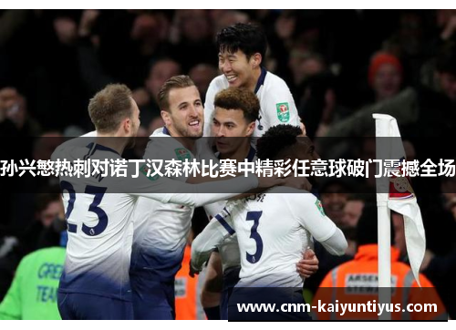 孙兴慜热刺对诺丁汉森林比赛中精彩任意球破门震撼全场 孙兴慜热刺对诺丁汉森林比赛中精彩任意球破门震撼全场