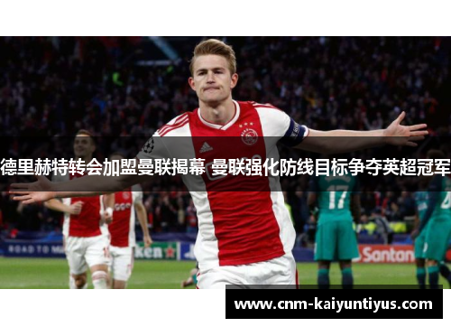 德里赫特转会加盟曼联揭幕 曼联强化防线目标争夺英超冠军