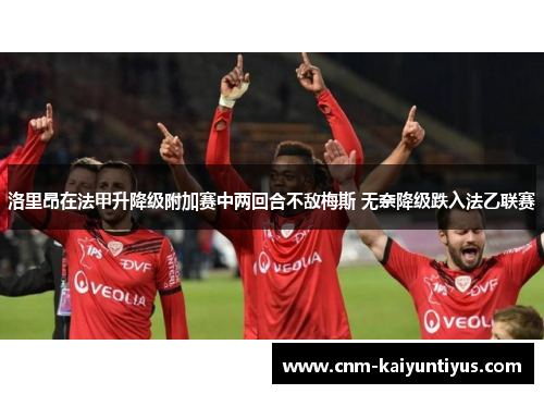 洛里昂在法甲升降级附加赛中两回合不敌梅斯 无奈降级跌入法乙联赛