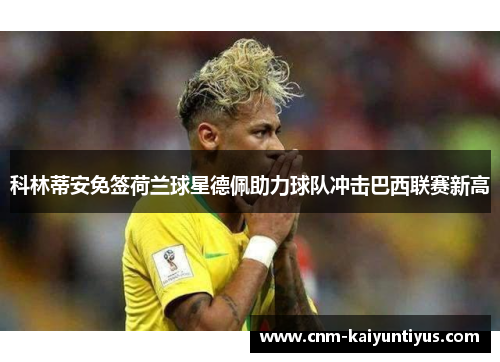 科林蒂安免签荷兰球星德佩助力球队冲击巴西联赛新高 科林蒂安免签荷兰球星德佩助力球队冲击巴西联赛新高