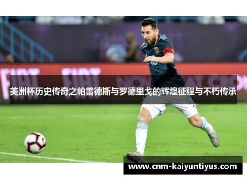 美洲杯历史传奇之帕雷德斯与罗德里戈的辉煌征程与不朽传承