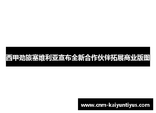 西甲劲旅塞维利亚宣布全新合作伙伴拓展商业版图