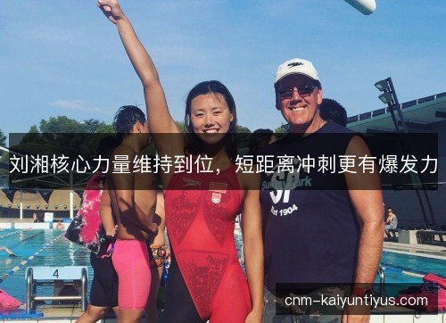 刘湘核心力量维持到位,短距离冲刺更有爆发力 刘湘核心力量维持到位,短距离冲刺更有爆发力